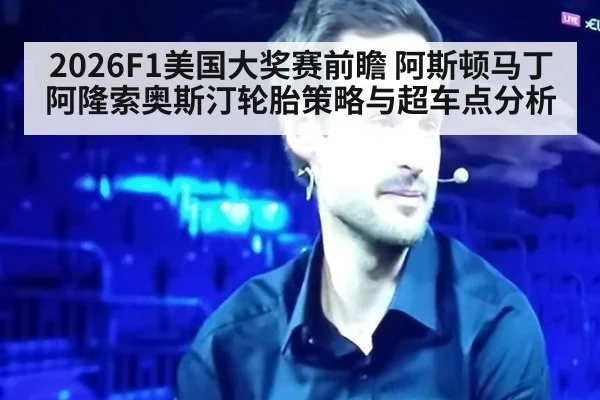 2026F1美国大奖赛前瞻 阿斯顿马丁阿隆索奥斯汀轮胎策略与超车点分析