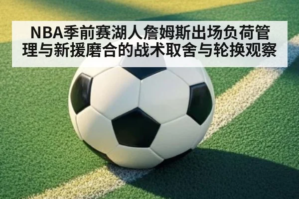NBA季前赛湖人詹姆斯出场负荷管理与新援磨合的战术取舍与轮换观察